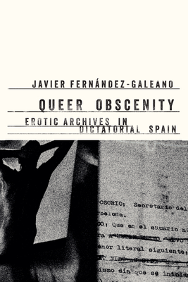 Queer Obscenity: Erotic Archives in Dictatorial Spain - Javier Fernández-galeano