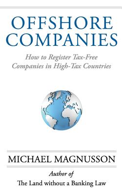 Offshore Companies: How To Register Tax-Free Companies in High-Tax Countries - Michael Magnusson