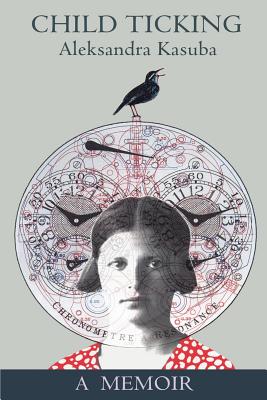 Coperta cărții 'Child Ticking: A Memoir - Aleksandra Kasuba'