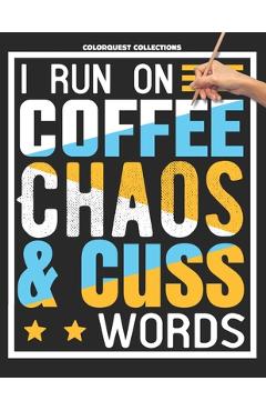Coperta cărții 'I Run on Coffee, Chaos, and Cuss Words: A Swear Word Coloring Adventure for Grown-Ups Stress Relief & Relaxation -'