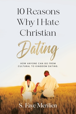 10 Reasons Why I Hate Christian Dating: How Anyone Can Go From Cultural to Kingdom Dating - Sheneka F. Merilien