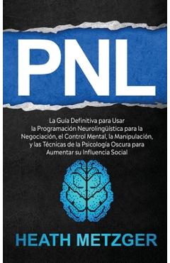 Coperta cărții 'Pnl: La guía definitiva para usar la programación neurolingüística para la negociación, el control mental, la'