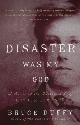 Disaster Was My God: A Novel of the Outlaw Life of Arthur Rimbaud - Bruce Duffy