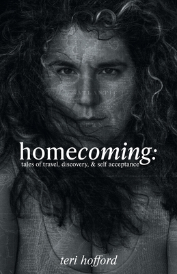 homecoming: tales of travel, discovery, & self acceptance - Teri Hofford