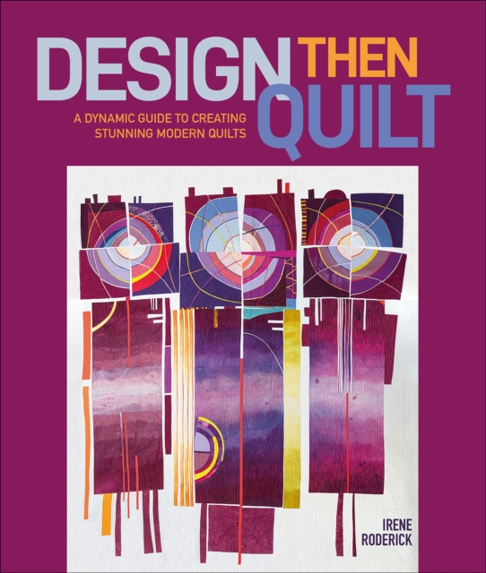 Design Then Quilt: A Dynamic Guide to Creating Stunning Modern Quilts - Irene Roderick