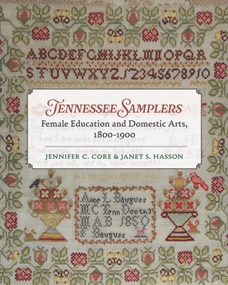 Tennessee Samplers: Female Education and Domestic Arts, 1800-1900 - Jennifer Core