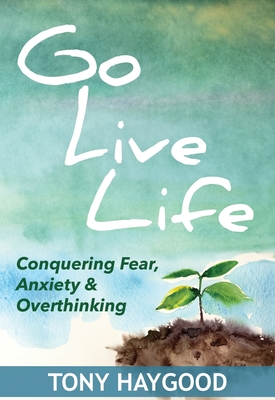 Coperta cărții 'Go Live Life: Conquering Fear, Anxiety and Overthinking - Tony Haygood'