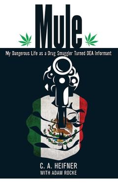 Coperta cărții 'Mule: My Dangerous Life As A Drug Smuggler Turned Dea Informant - C. A. Heifner'