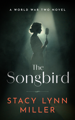 The Songbird: A World War Two Novel - Stacy Lynn Miller