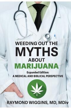 Coperta cărții 'Weeding Out the Myths About Marijuana, Expanded Edition: A Medical and Biblical Perspective - Raymond Wiggins'
