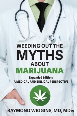 Weeding Out the Myths About Marijuana, Expanded Edition: A Medical and Biblical Perspective - Raymond Wiggins