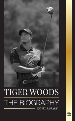 Tiger Woods: The biography of an American Golf Player, his rise, success and legacy - United Library