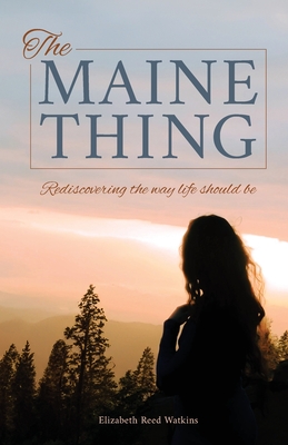 The Maine Thing: Rediscovering the Way Life Should Be - Elizabeth Reed Watkins