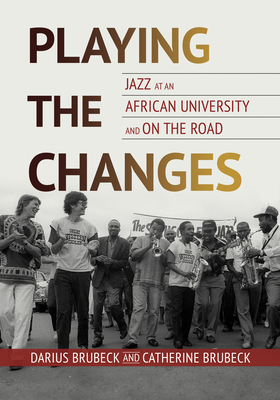 Playing the Changes: Jazz at an African University and on the Road - Darius Brubeck