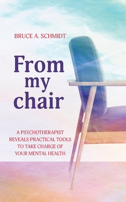 Coperta cărții 'From My Chair: A Psychotherapist Reveals Practical Tools To Take Charge Of Your Mental Health - Bruce A. Schmidt'