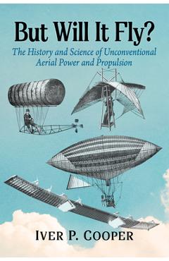 Coperta cărții 'But Will It Fly?: The History and Science of Unconventional Aerial Power and Propulsion - Iver P. Cooper'