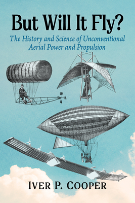 Coperta cărții 'But Will It Fly?: The History and Science of Unconventional Aerial Power and Propulsion - Iver P. Cooper'