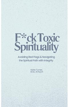 Coperta cărții 'F*ck Toxic Spirituality: Avoiding Red Flags & Navigating the Spiritual Path with Integrity - Katie Turner'