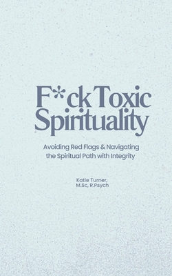 Coperta cărții 'F*ck Toxic Spirituality: Avoiding Red Flags & Navigating the Spiritual Path with Integrity - Katie Turner'