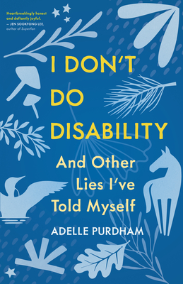 I Don't Do Disability and Other Lies I've Told Myself - Adelle Purdham