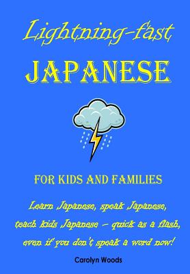 Lightning-Fast Japanese for Kids and Families: Learn Japanese, Speak Japanese, Teach Kids Japanese - Quick As A Flash, Even If You Don't Speak A Word - Carolyn Woods