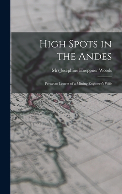 High Spots in the Andes; Peruvian Letters of a Mining Engineer's Wife - Josephine Hoeppner Woods