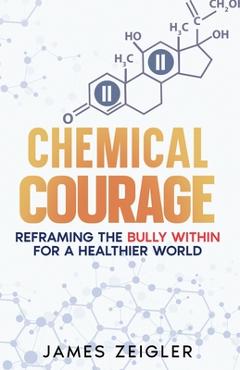 Coperta cărții 'Chemical Courage: Reframing the bully within for a healthier world - James Zeigler'