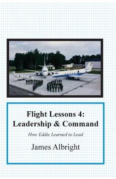 Flight Lessons 4: Leadership and Command: How Eddie Learned to Lead - James A. Albright
