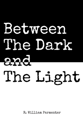 Between The Dark and The Light - R. William Parmenter