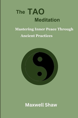 The Tao Meditation: Mastering Inner Peace Through Ancient Practices. Meditation for Taoist, Mind-body Transformation, Daily Tao Meditation - Maxwell Shaw