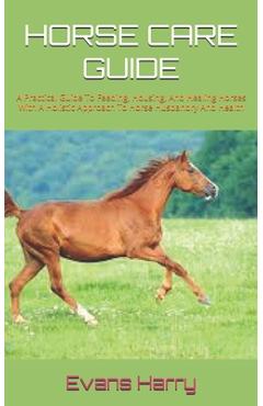 Coperta cărții 'Horse Care Guide: A Practical Guide To Feeding, Housing, And Healing Horses With A Holistic Approach To Horse Husbandry'