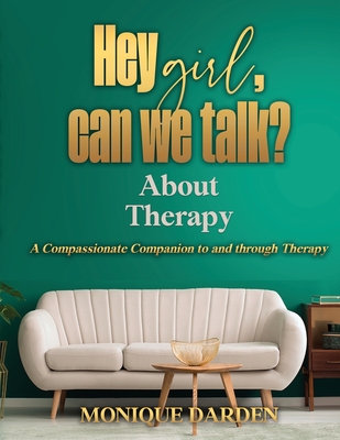 Hey Girl, Can We Talk? -About Therapy: A Compassionate Companion to and through Therapy - Monique Darden