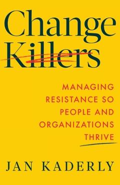 Coperta cărții 'Change Killers: Managing Resistance So People and Organizations Thrive - Jan Kaderly'
