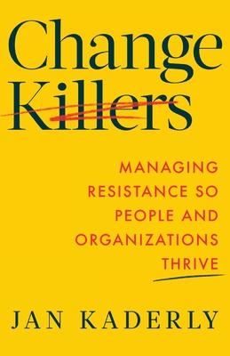 Coperta cărții 'Change Killers: Managing Resistance So People and Organizations Thrive - Jan Kaderly'