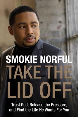 Take the Lid Off: Trust God, Release the Pressure, and Find the Life He Wants for You - Smokie Norful