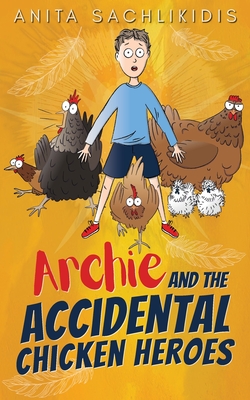 Archie and the Accidental Chicken Heroes - Anita Sachlikidis
