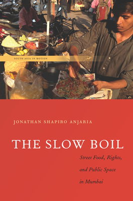 The Slow Boil: Street Food, Rights and Public Space in Mumbai - Jonathan Shapiro Anjaria