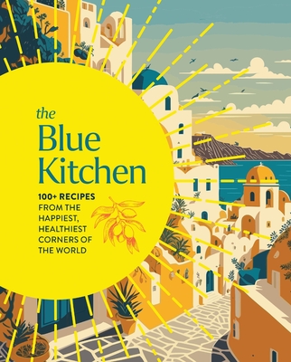 The Blue Kitchen: 100+ Recipes from the Happiest, Healthiest Corners of the World - 