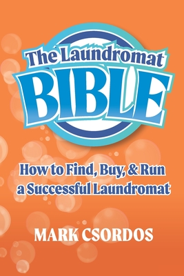 The Laundromat Bible: How to Find, Buy, & Run a Successful Laundromat - Mark Csordos