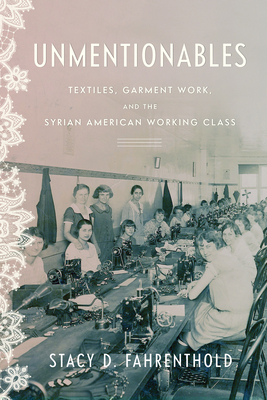 Unmentionables: Textiles, Garment Work, and the Syrian American Working Class - Stacy Fahrenthold