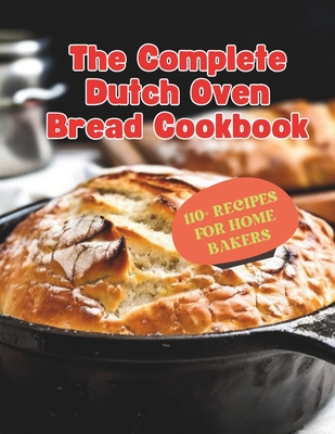 The Complete Dutch Oven Bread Cookbook: 110+ Recipes for Home Bakers - Gustav Henning
