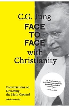 Coperta cărții 'C.G. Jung: Face to Face with Christianity - Conversations on Dreaming the Myth Onward - Jakob Lusensky'