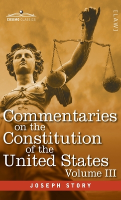 Commentaries on the Constitution of the United States Vol. III (in three volumes): with a Preliminary Review of the Constitutional History of the Colo - Joseph Story