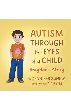 Coperta cărții 'Autism Through the Eyes of a Child: Brayden's Story - Jennifer Zuniga'
