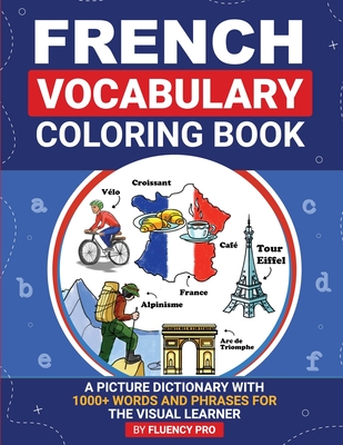 French Vocabulary Coloring Book: A Picture Dictionary With 1000+ Words and Phrases For The Visual Learner - Fluency Pro