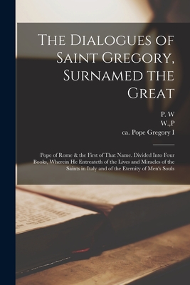 The Dialogues of Saint Gregory, Surnamed the Great; Pope of Rome & the First of That Name. Divided Into Four Books, Wherein he Entreateth of the Lives - Pope Gregory I.