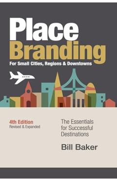 Place Branding for Small Cities, Regions & Downtowns - 4th Edition - Bill Baker