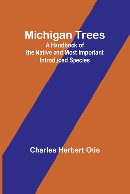 Michigan Trees: A Handbook of the Native and Most Important Introduced Species - Charles Herbert Otis