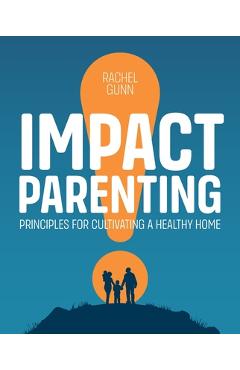 Coperta cărții 'Impact Parenting: Principles for Cultivating a Healthy Home - Rachel Gunn'