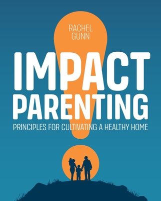 Coperta cărții 'Impact Parenting: Principles for Cultivating a Healthy Home - Rachel Gunn'